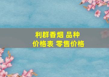 利群香烟 品种 价格表 零售价格